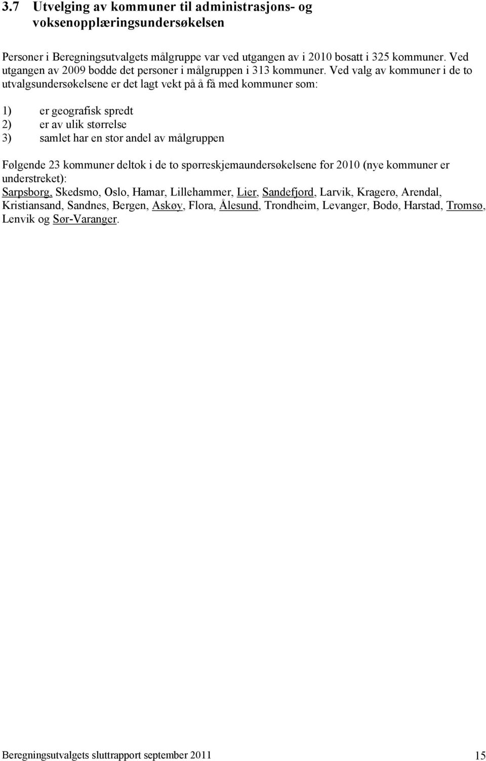 Ved valg av kommuner i de to utvalgsundersøkelsene er det lagt vekt på å få med kommuner som: 1) er geografisk spredt 2) er av ulik størrelse 3) samlet har en stor andel av målgruppen Følgende 23
