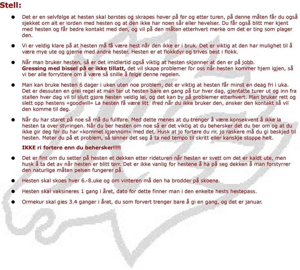 Vi er veldig klare på at hesten må få være hest når den ikke er i bruk. Det er viktig at den har mulighet til å være mye ute og gjerne med andre hester. Hesten er et flokkdyr og trives best i flokk.