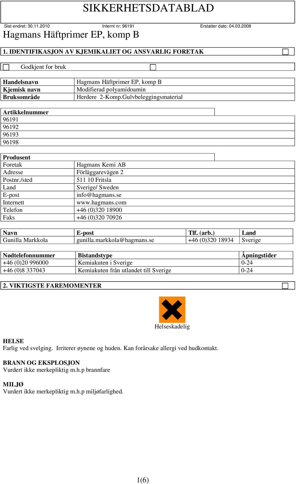 se Internett www.hagmans.com Telefon +46 (0)320 18900 Faks +46 (0)320 70926 Navn E-post Tlf. (arb.) Land Gunilla Markkola gunilla.markkola@hagmans.