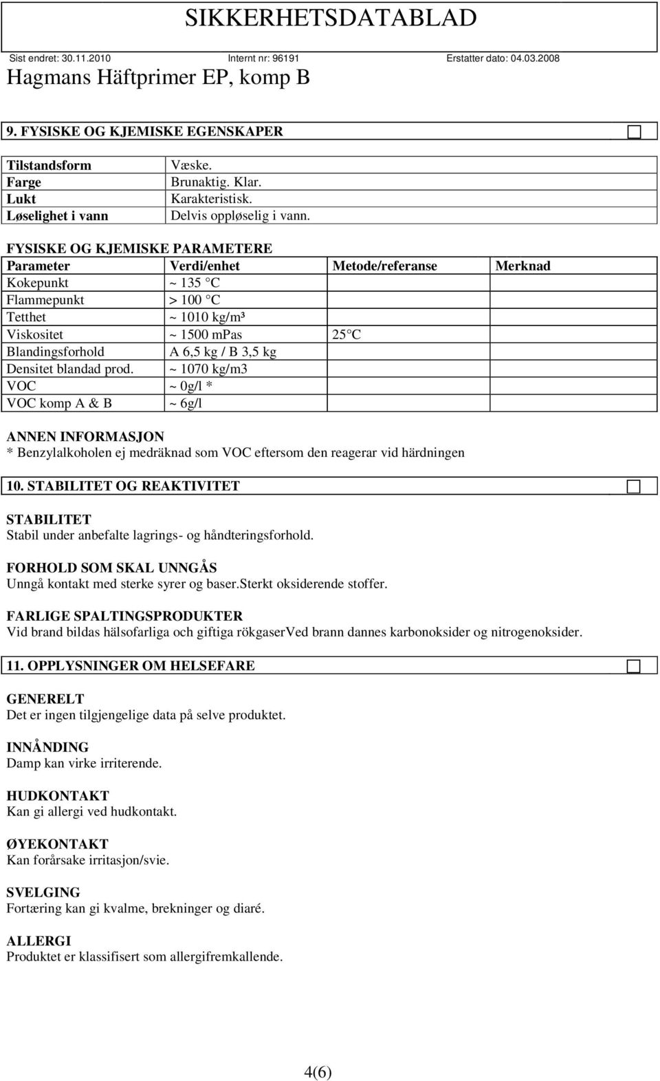 kg Densitet blandad prod. ~ 1070 kg/m3 VOC ~ 0g/l * VOC komp A & B ~ 6g/l * Benzylalkoholen ej medräknad som VOC eftersom den reagerar vid härdningen 10.