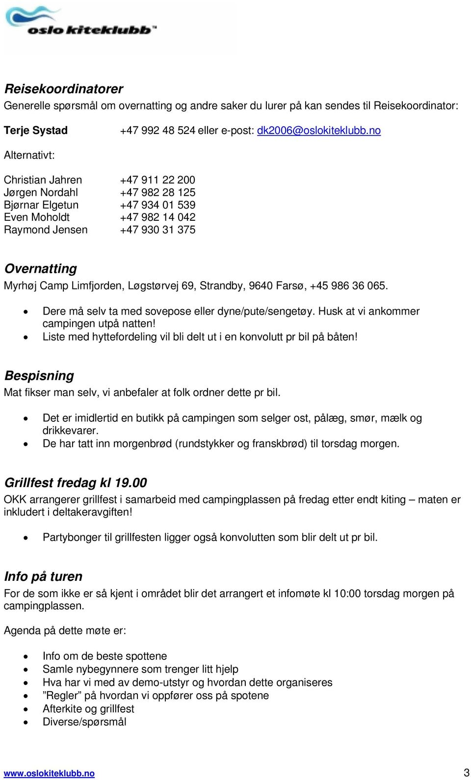 Limfjorden, Løgstørvej 69, Strandby, 9640 Farsø, +45 986 36 065. Dere må selv ta med sovepose eller dyne/pute/sengetøy. Husk at vi ankommer campingen utpå natten!