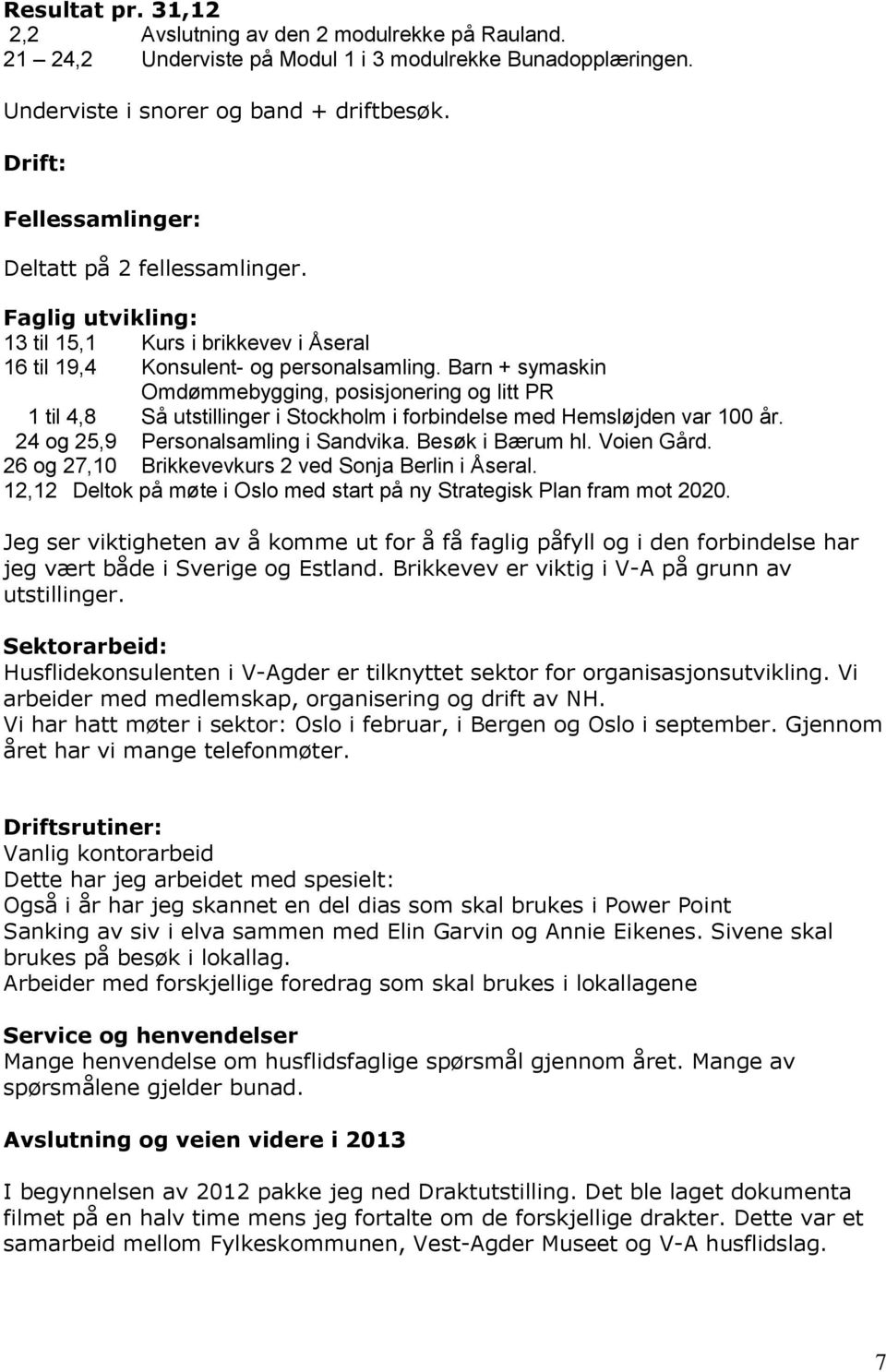 Barn + symaskin Omdømmebygging, posisjonering og litt PR 1 til 4,8 Så utstillinger i Stockholm i forbindelse med Hemsløjden var 100 år. 24 og 25,9 Personalsamling i Sandvika. Besøk i Bærum hl.