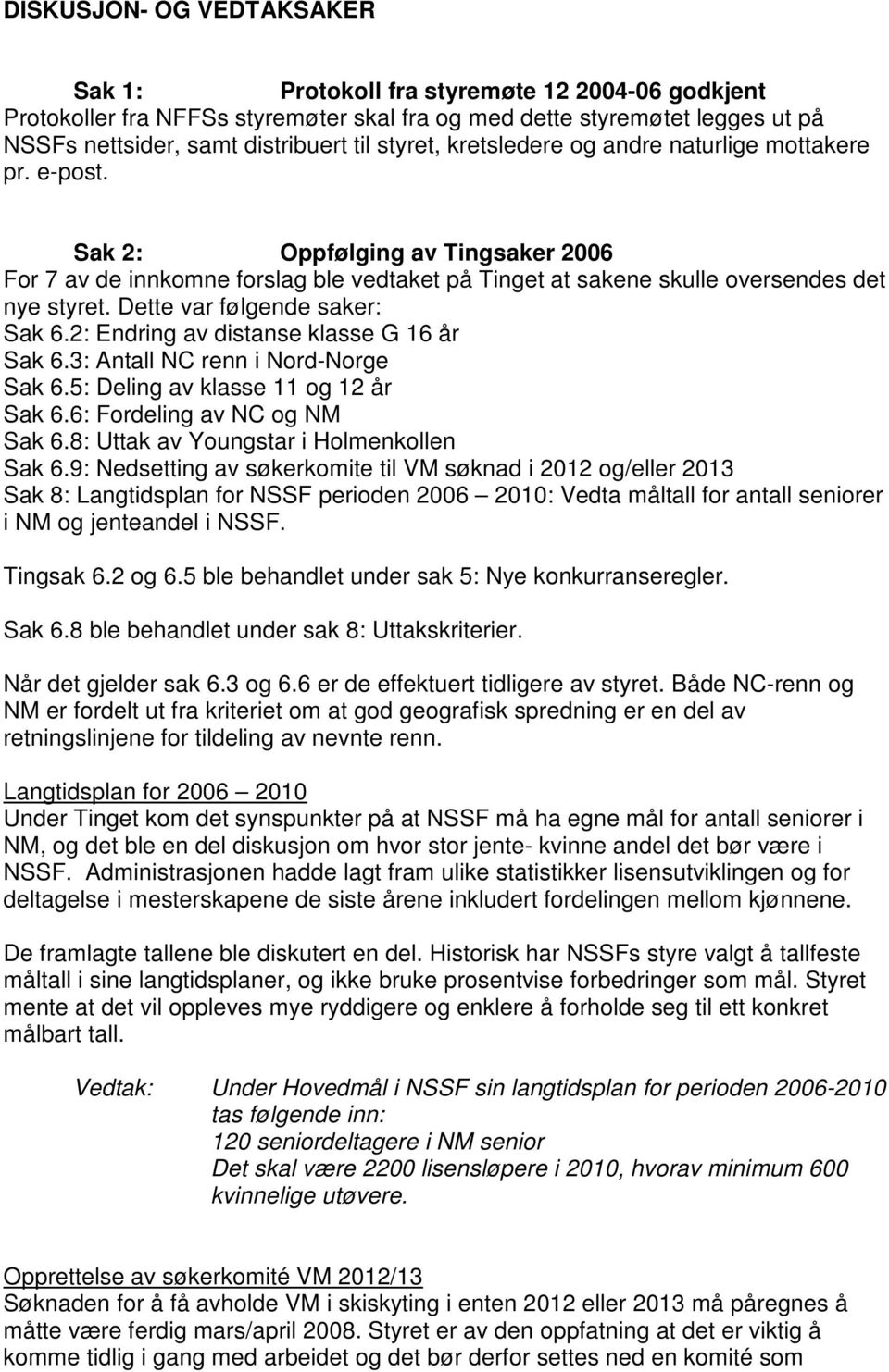 Dette var følgende saker: Sak 6.2: Endring av distanse klasse G 16 år Sak 6.3: Antall NC renn i Nord-Norge Sak 6.5: Deling av klasse 11 og 12 år Sak 6.6: Fordeling av NC og NM Sak 6.