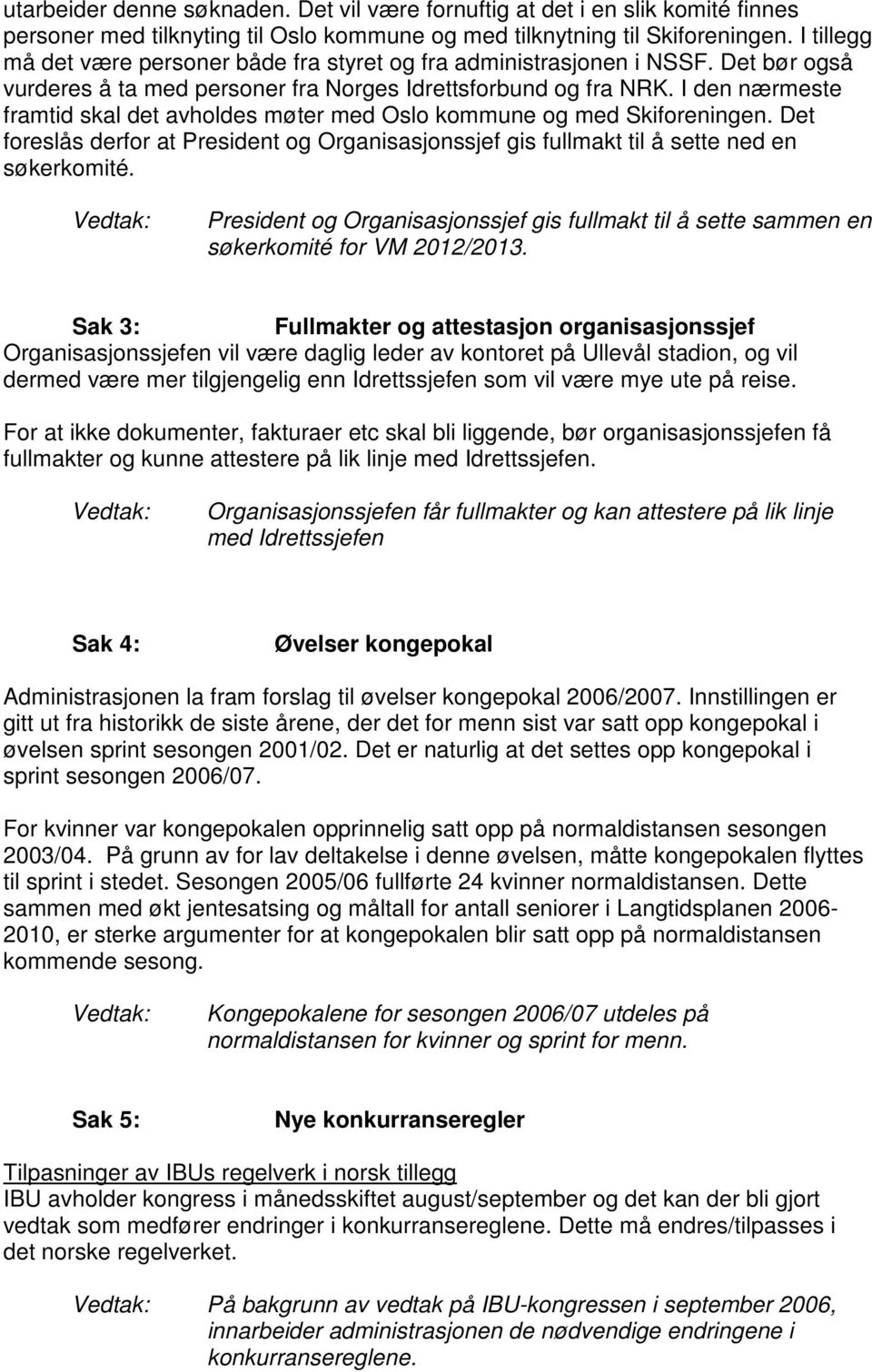 I den nærmeste framtid skal det avholdes møter med Oslo kommune og med Skiforeningen. Det foreslås derfor at President og Organisasjonssjef gis fullmakt til å sette ned en søkerkomité.