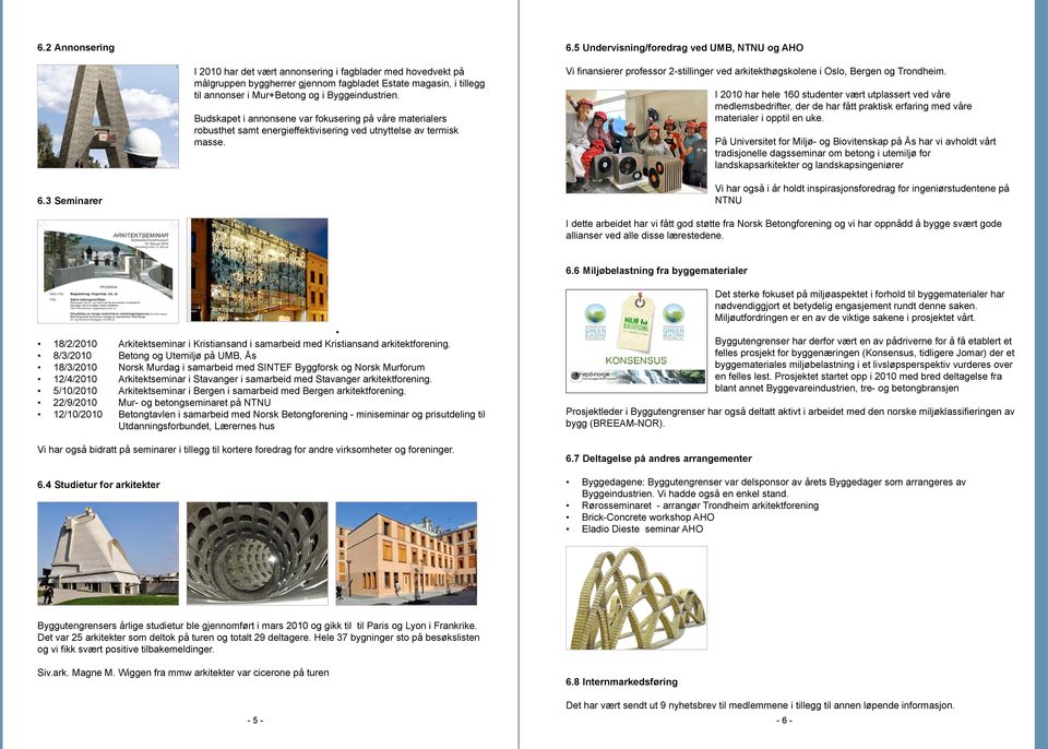 og i Byggeindustrien. Vi finansierer professor 2-stillinger ved arkitekthøgskolene i Oslo, Bergen og Trondheim.