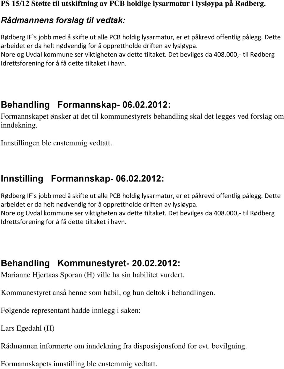 Nore og Uvdal kommune ser viktigheten av dette tiltaket. Det bevilges da 408.000,- til Rødberg Idrettsforening for å få dette tiltaket i havn. Behandling Formannskap- 06.02.