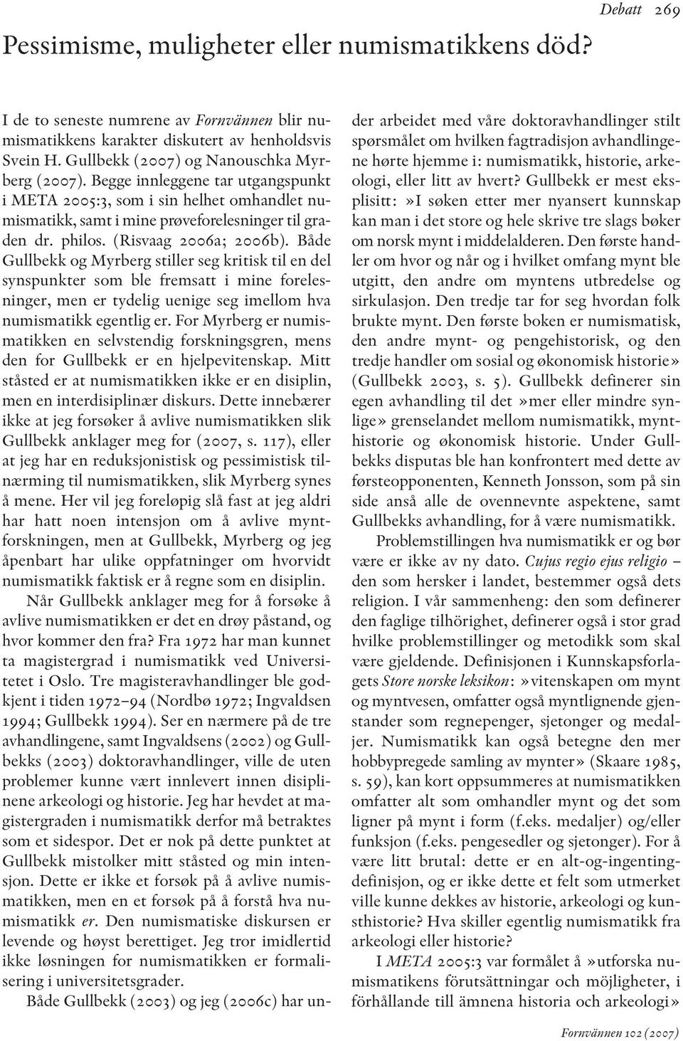 (Risvaag 2006a; 2006b). Både Gull bekk og Myrberg stiller seg kritisk til en del synspunkter som ble fremsatt i mine foreles - ninger, men er tydelig uenige seg imellom hva numismatikk egentlig er.