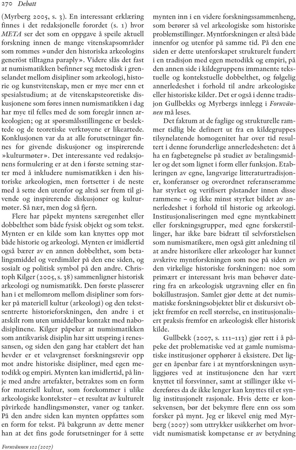 Videre slås det fast at numismatikken befinner seg metodisk i gren - selandet mellom disipliner som arkeologi, historie og kunstvitenskap, men er mye mer enn et spesialstudium; at de