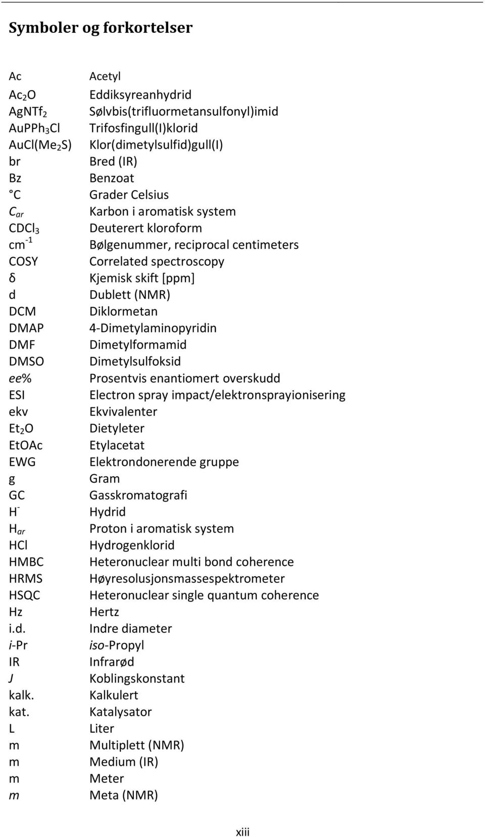 Diklormetan DMAP 4-Dimetylaminopyridin DMF Dimetylformamid DMSO Dimetylsulfoksid ee% Prosentvis enantiomert overskudd ESI Electron spray impact/elektronsprayionisering ekv Ekvivalenter Et 2 O