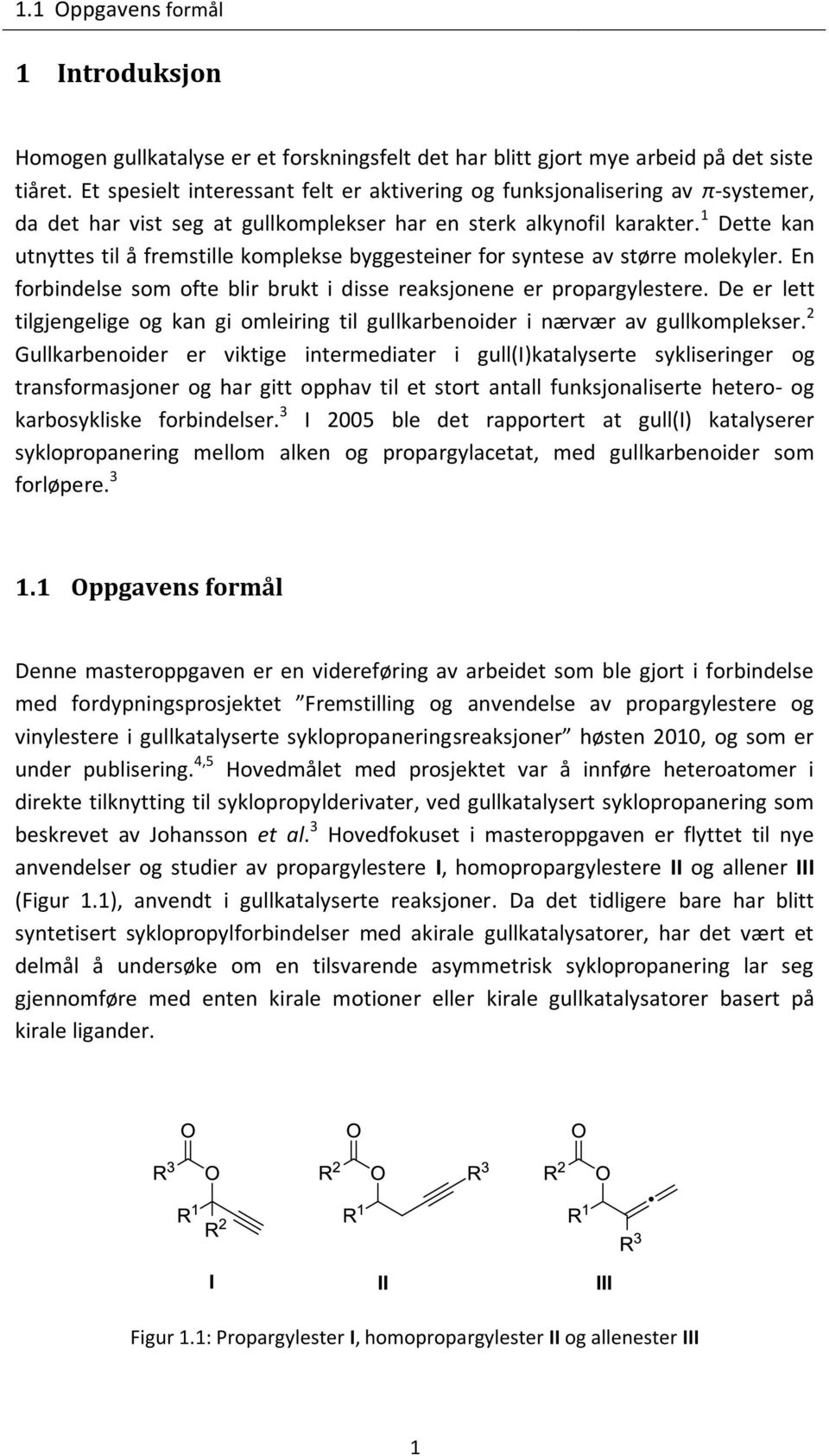 1 Dette kan utnyttes til å fremstille komplekse byggesteiner for syntese av større molekyler. En forbindelse som ofte blir brukt i disse reaksjonene er propargylestere.