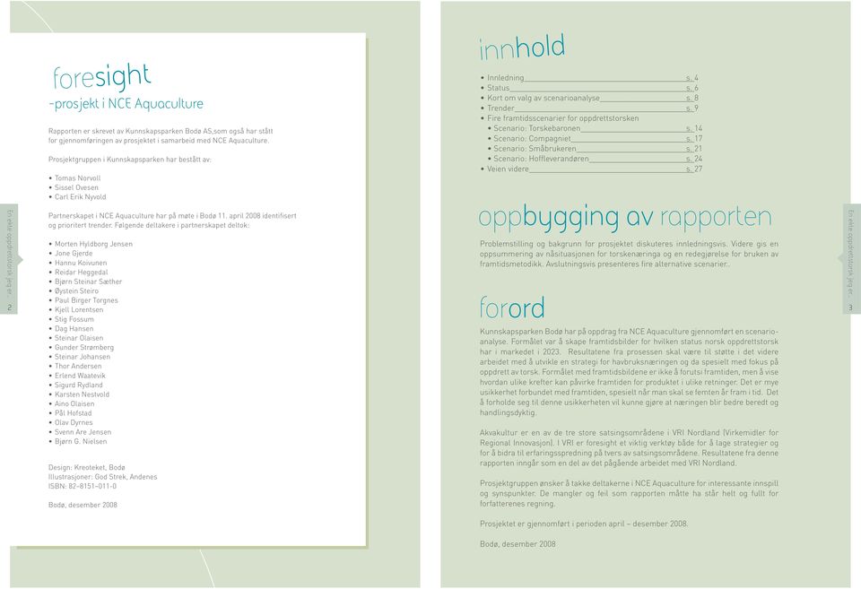 9 Fire framtidsscenarier for oppdrettstorsken Scenario: Torskebaronen s. 14 Scenario: Compagniet s. 17 Scenario: Småbrukeren s. 21 Scenario: Hoffleverandøren s. 24 Veien videre s.