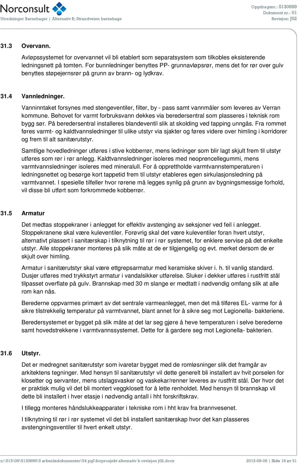 Vanninntaket forsynes med stengeventiler, filter, by - pass samt vannmåler som leveres av Verran kommune. Behovet for varmt forbruksvann dekkes via beredersentral som plasseres i teknisk rom bygg sør.