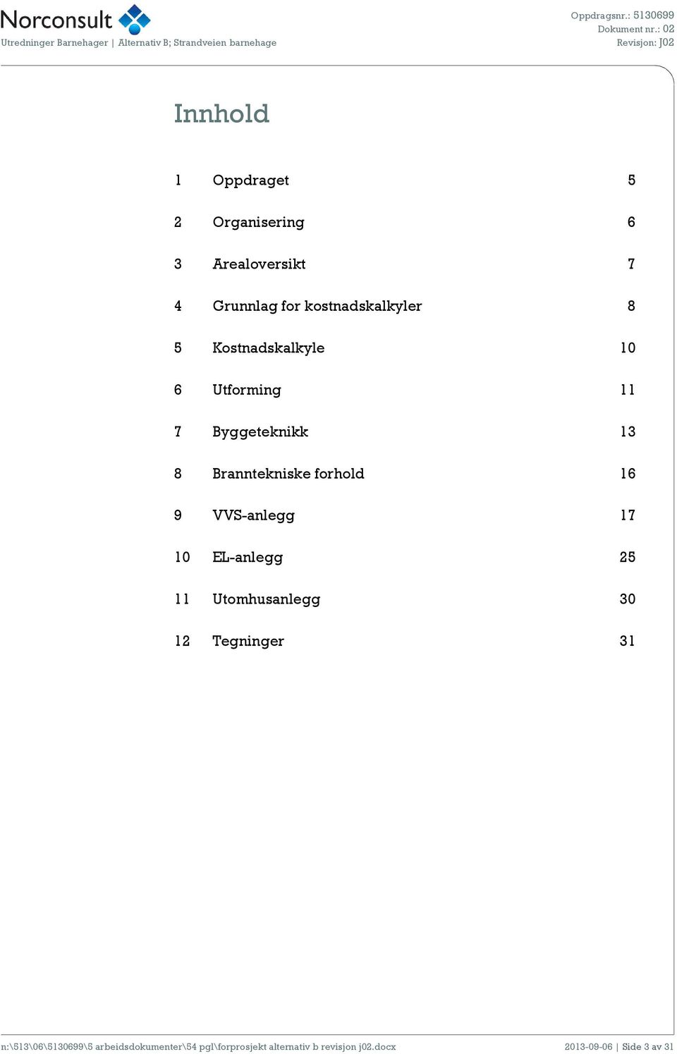 kostnadskalkyler 8 5 Kostnadskalkyle 10 6 Utforming 11 7 Byggeteknikk 13 8 Branntekniske