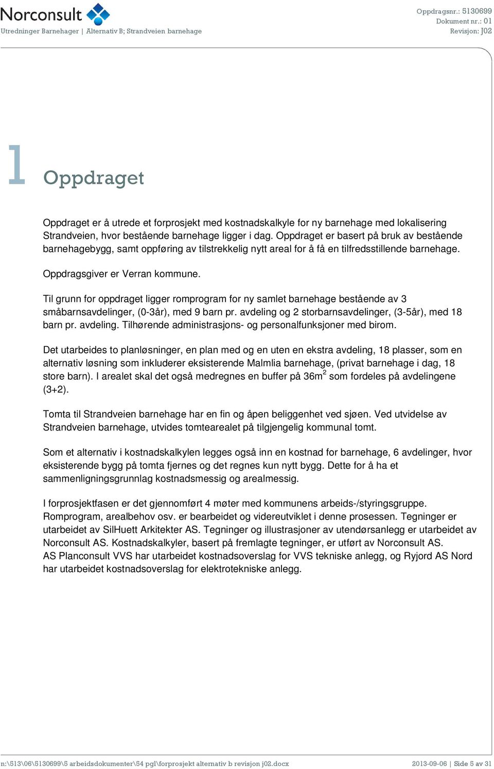 Til grunn for oppdraget ligger romprogram for ny samlet barnehage bestående av 3 småbarnsavdelinger, (0-3år), med 9 barn pr. avdeling og 2 storbarnsavdelinger, (3-5år), med 18 barn pr. avdeling. Tilhørende administrasjons- og personalfunksjoner med birom.