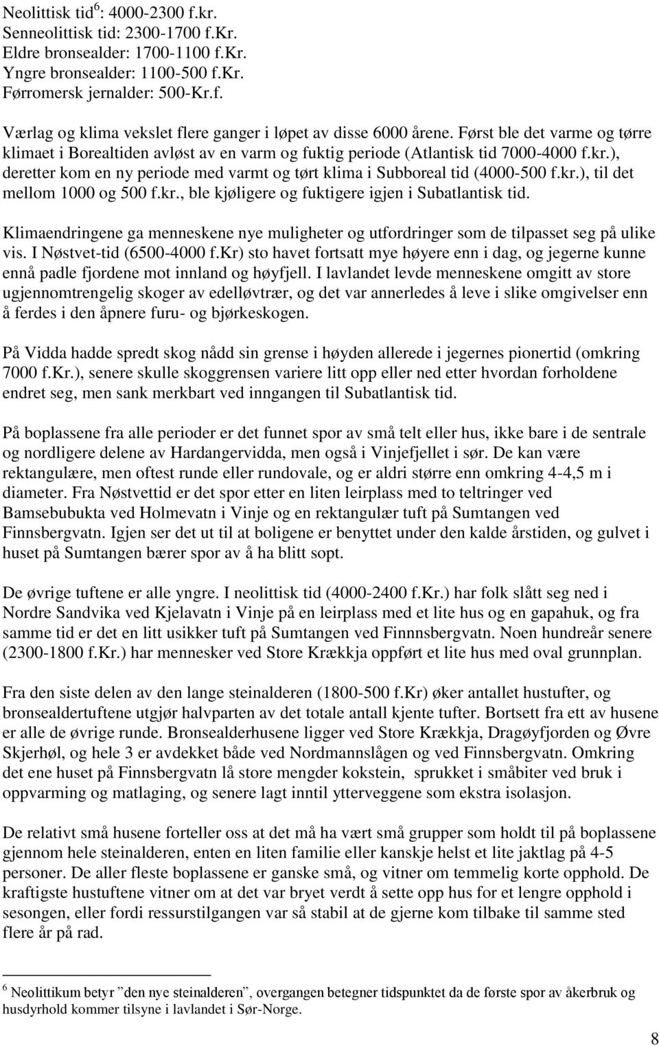 kr.), til det mellom 1000 og 500 f.kr., ble kjøligere og fuktigere igjen i Subatlantisk tid. Klimaendringene ga menneskene nye muligheter og utfordringer som de tilpasset seg på ulike vis.