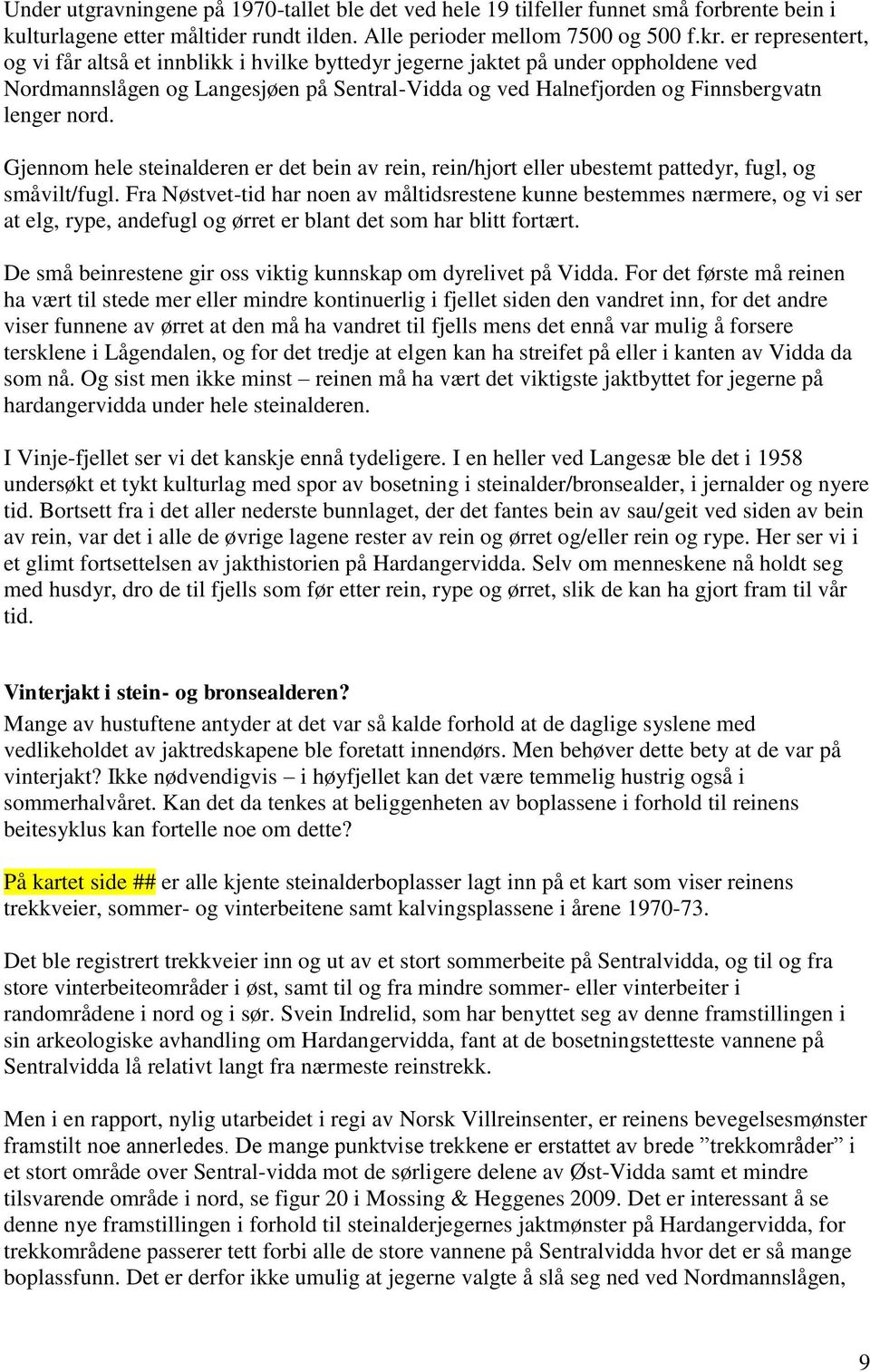 Gjennom hele steinalderen er det bein av rein, rein/hjort eller ubestemt pattedyr, fugl, og småvilt/fugl.