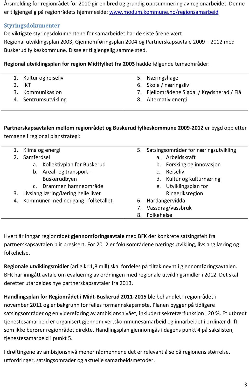 med Buskerud fylkeskommune. Disse er tilgjengelig samme sted. Regional utviklingsplan for region Midtfylket fra 2003 hadde følgende temaområder: 1. Kultur og reiseliv 2. IKT 3. Kommunikasjon 4.