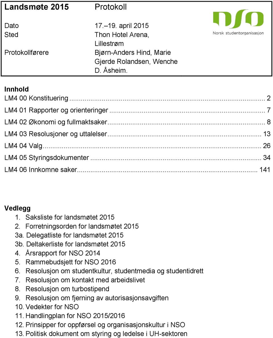 .. 141 Vedlegg 1. Saksliste for landsmøtet 2015 2. Forretningsorden for landsmøtet 2015 3a. Delegatliste for landsmøtet 2015 3b. Deltakerliste for landsmøtet 2015 4. Årsrapport for NSO 2014 5.