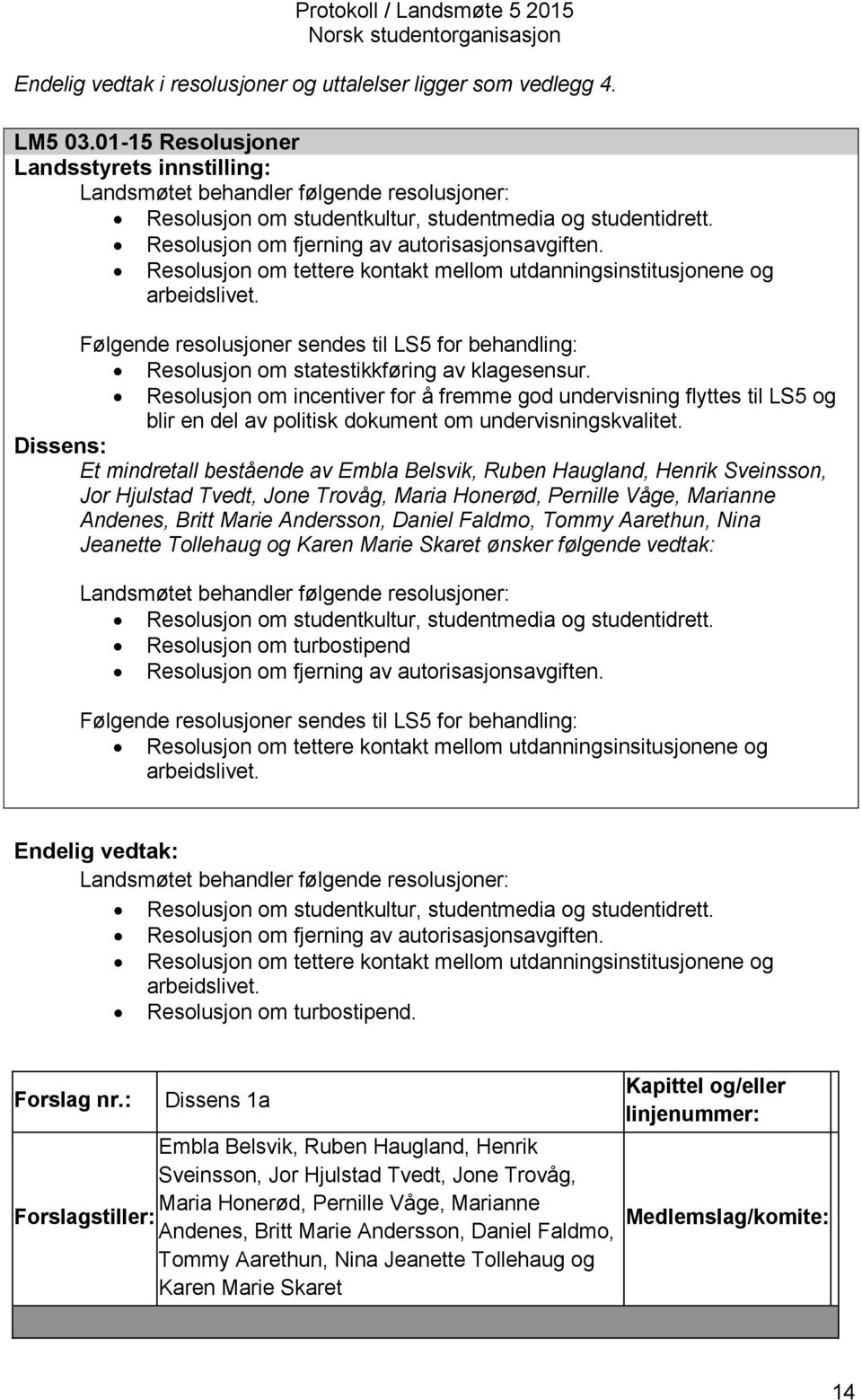 Resolusjon om tettere kontakt mellom utdanningsinstitusjonene og arbeidslivet. Følgende resolusjoner sendes til LS5 for behandling: Resolusjon om statestikkføring av klagesensur.