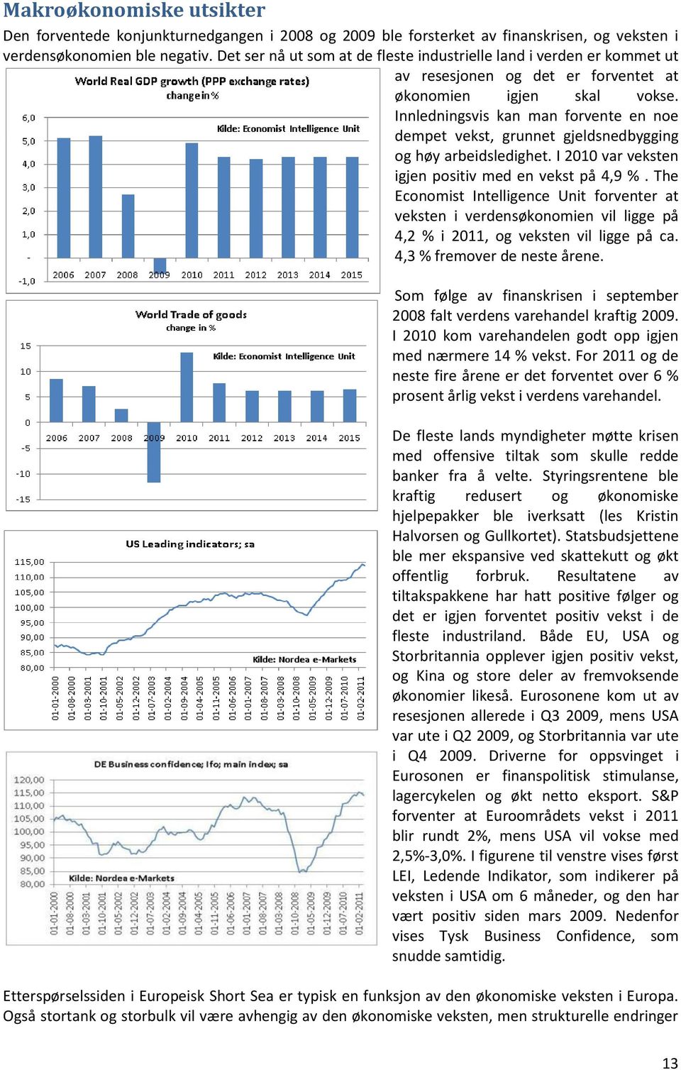 Innledningsvis kan man forvente en noe dempet vekst, grunnet gjeldsnedbygging og høy arbeidsledighet. I 2010 var veksten igjen positiv med en vekst på 4,9 %.