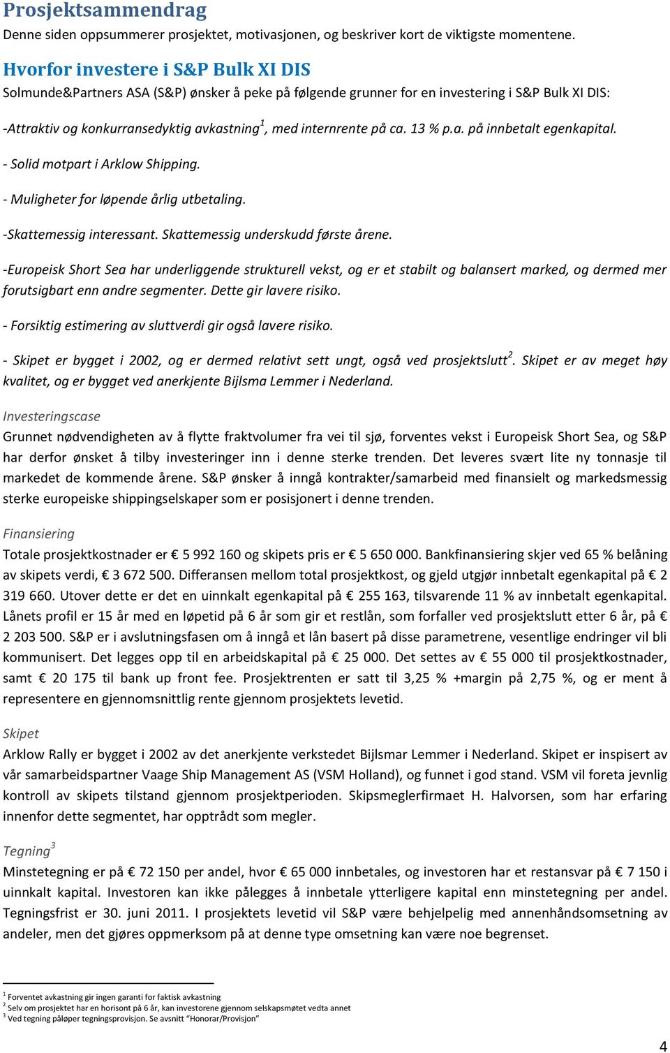 på ca. 13 % p.a. på innbetalt egenkapital. - Solid motpart i Arklow Shipping. - Muligheter for løpende årlig utbetaling. -Skattemessig interessant. Skattemessig underskudd første årene.