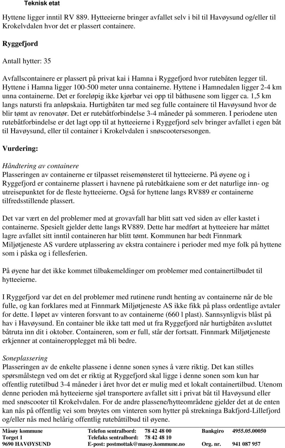 Hyttene i Hamnedalen ligger 2-4 km unna containerne. Det er foreløpig ikke kjørbar vei opp til båthusene som ligger ca. 1,5 km langs natursti fra anløpskaia.