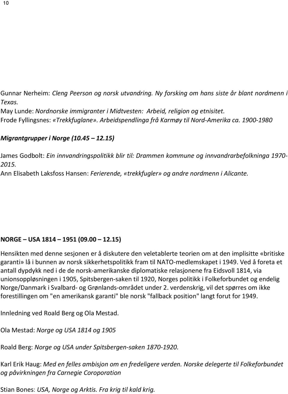 15) James Godbolt: Ein innvandringspolitikk blir til: Drammen kommune og innvandrarbefolkninga 1970-2015. Ann Elisabeth Laksfoss Hansen: Ferierende, «trekkfugler» og andre nordmenn i Alicante.