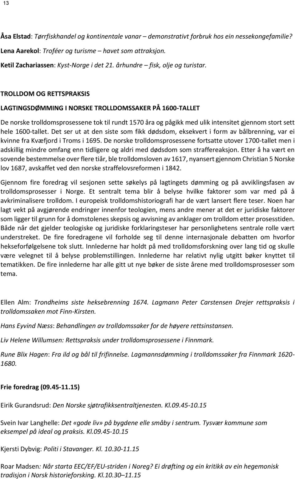 TROLLDOM OG RETTSPRAKSIS LAGTINGSDØMMING I NORSKE TROLLDOMSSAKER PÅ 1600-TALLET De norske trolldomsprosessene tok til rundt 1570 åra og pågikk med ulik intensitet gjennom stort sett hele 1600-tallet.