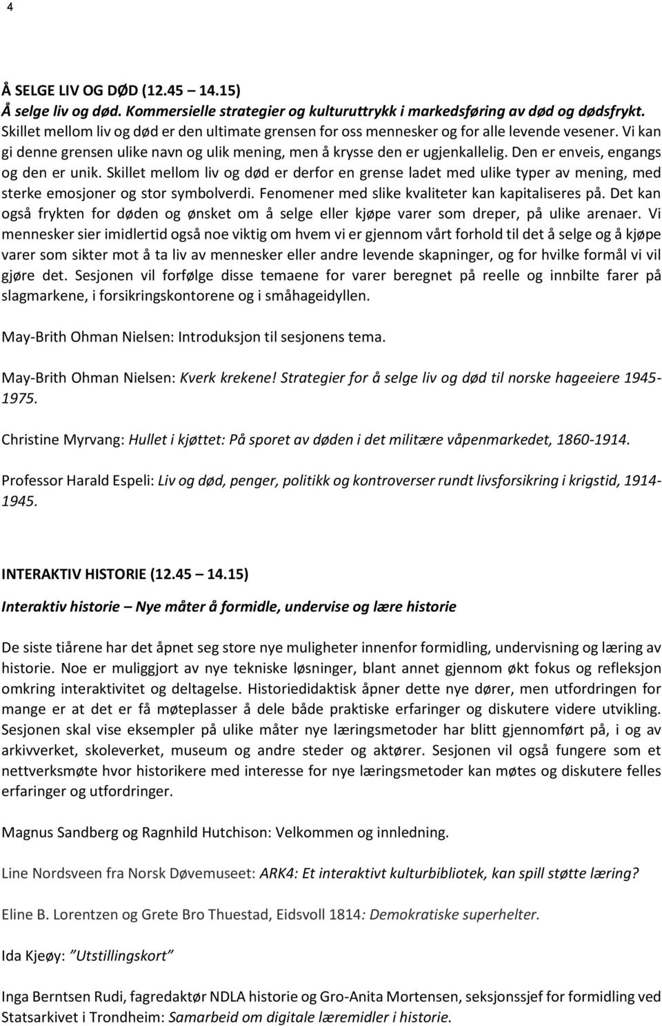 Den er enveis, engangs og den er unik. Skillet mellom liv og død er derfor en grense ladet med ulike typer av mening, med sterke emosjoner og stor symbolverdi.