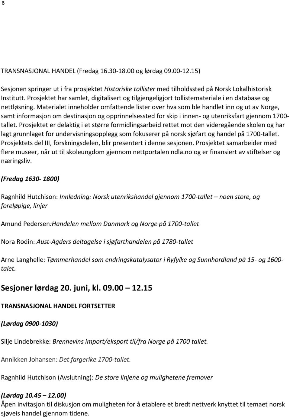 Materialet inneholder omfattende lister over hva som ble handlet inn og ut av Norge, samt informasjon om destinasjon og opprinnelsessted for skip i innen- og utenriksfart gjennom 1700- tallet.