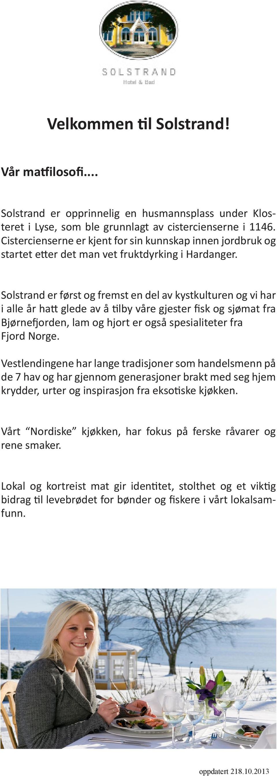 Solstrand er først og fremst en del av kystkulturen og vi har i alle år hatt glede av å tilby våre gjester fisk og sjømat fra Bjørnefjorden, lam og hjort er også spesialiteter fra Fjord Norge.