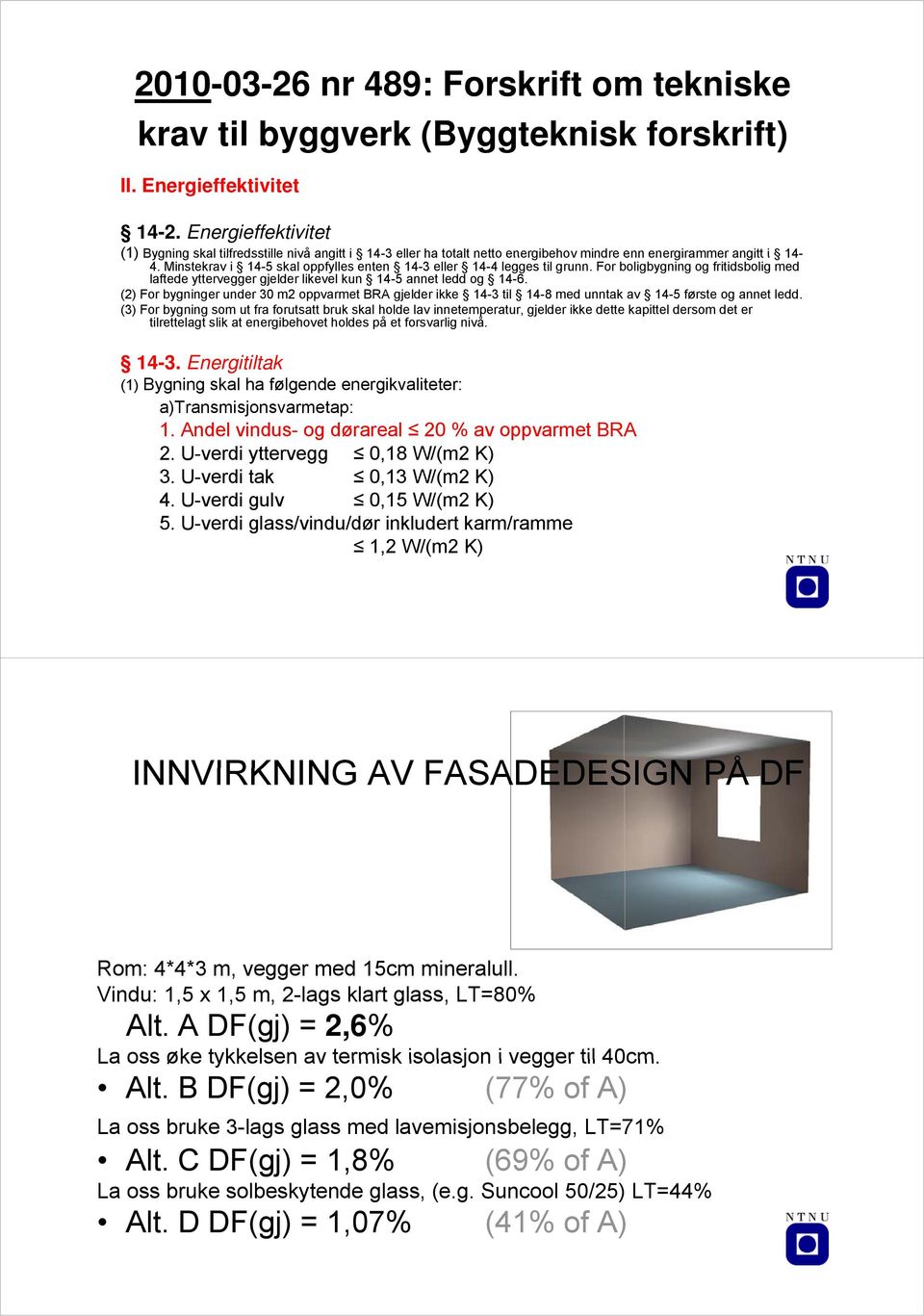 Minstekrav i 14-5 skal oppfylles enten 14-3 eller 14-4 legges til grunn. For boligbygning og fritidsbolig med laftede yttervegger gjelder likevel kun 14-5 annet ledd og 14-6.