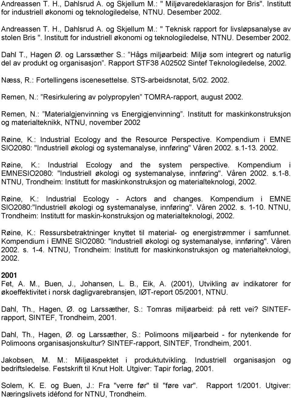 Rapport STF38 A02502 Sintef Teknologiledelse, 2002. Næss, R.: Fortellingens iscenesettelse. STS-arbeidsnotat, 5/02. 2002. Remen, N.: Resirkulering av polypropylen TOMRA-rapport, august 2002. Remen, N.: Materialgjenvinning vs Energigjenvinning.