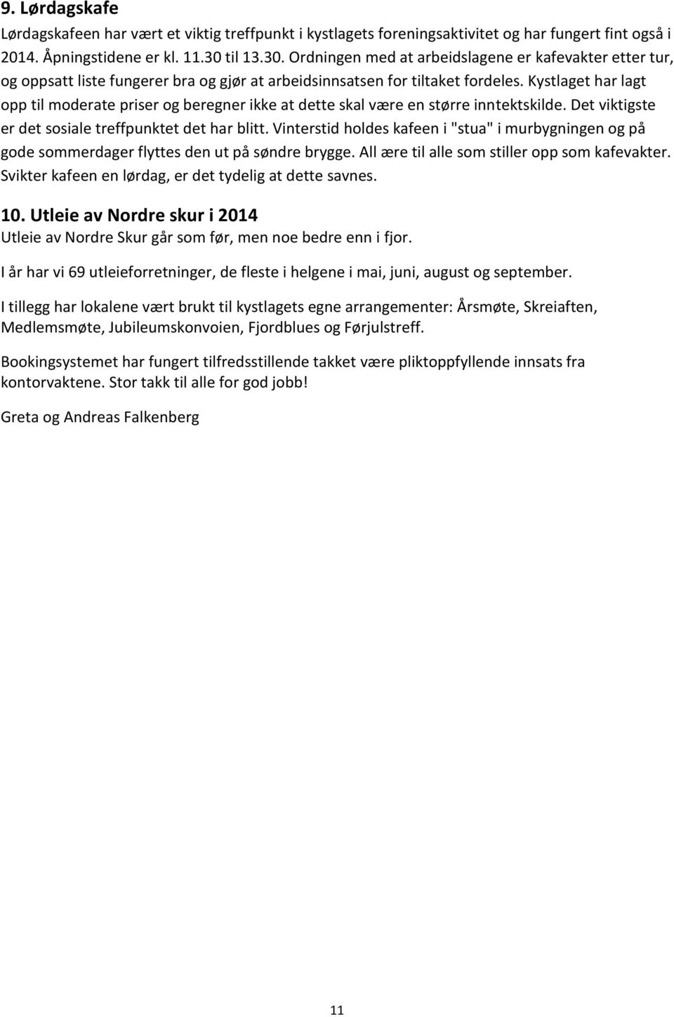 Kystlaget har lagt opp til moderate priser og beregner ikke at dette skal være en større inntektskilde. Det viktigste er det sosiale treffpunktet det har blitt.