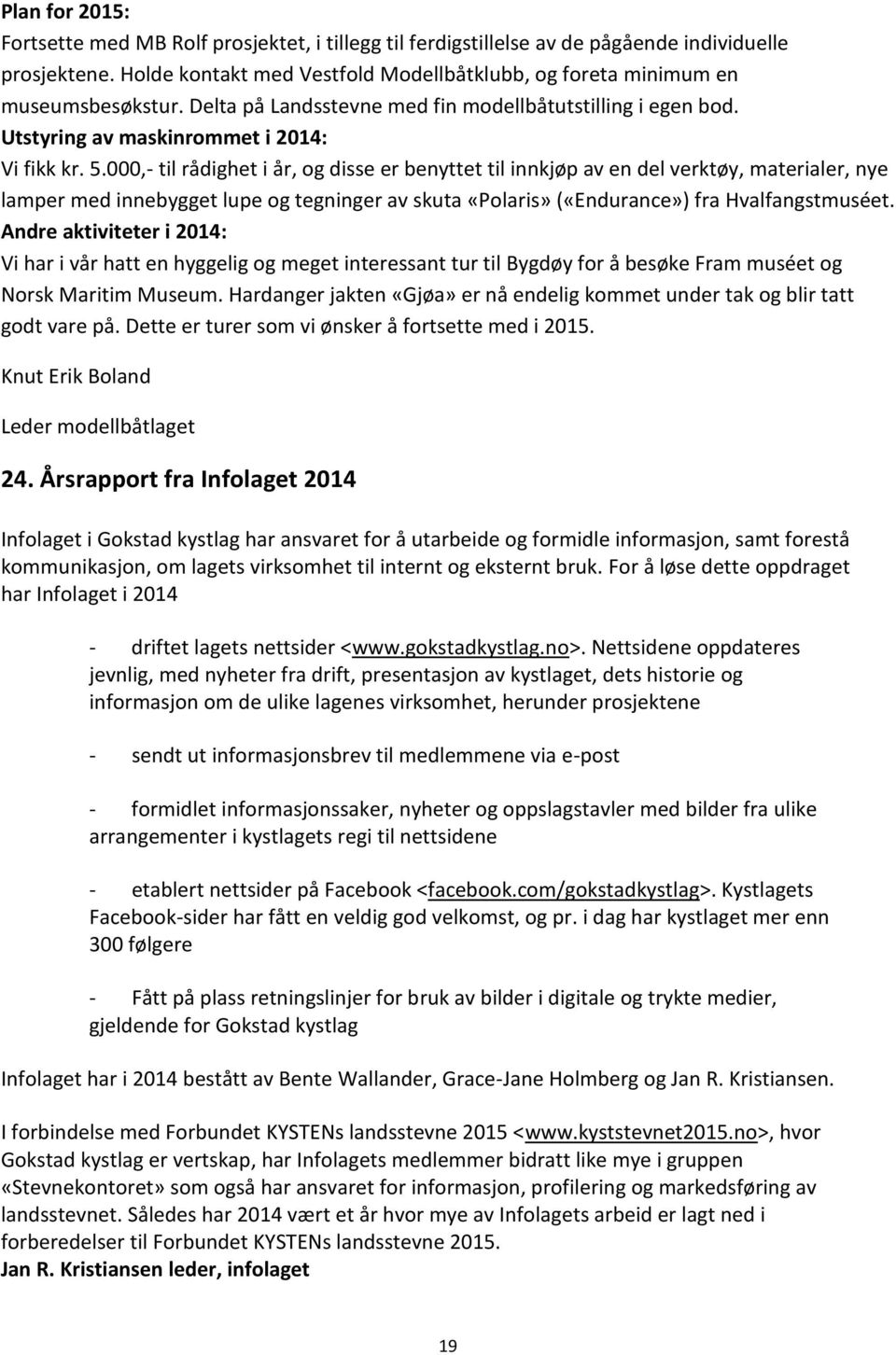 000,- til rådighet i år, og disse er benyttet til innkjøp av en del verktøy, materialer, nye lamper med innebygget lupe og tegninger av skuta «Polaris» («Endurance») fra Hvalfangstmuséet.