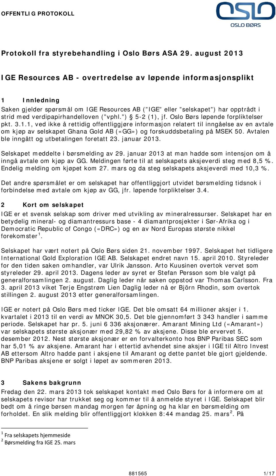 ( vphl. ) 5-2 (1), jf. Oslo Børs løpende forpliktelser pkt. 3.1.1, ved ikke å rettidig offentliggjøre informasjon relatert til inngåelse av en avtale om kjøp av selskapet Ghana Gold AB («GG») og forskuddsbetaling på MSEK 50.