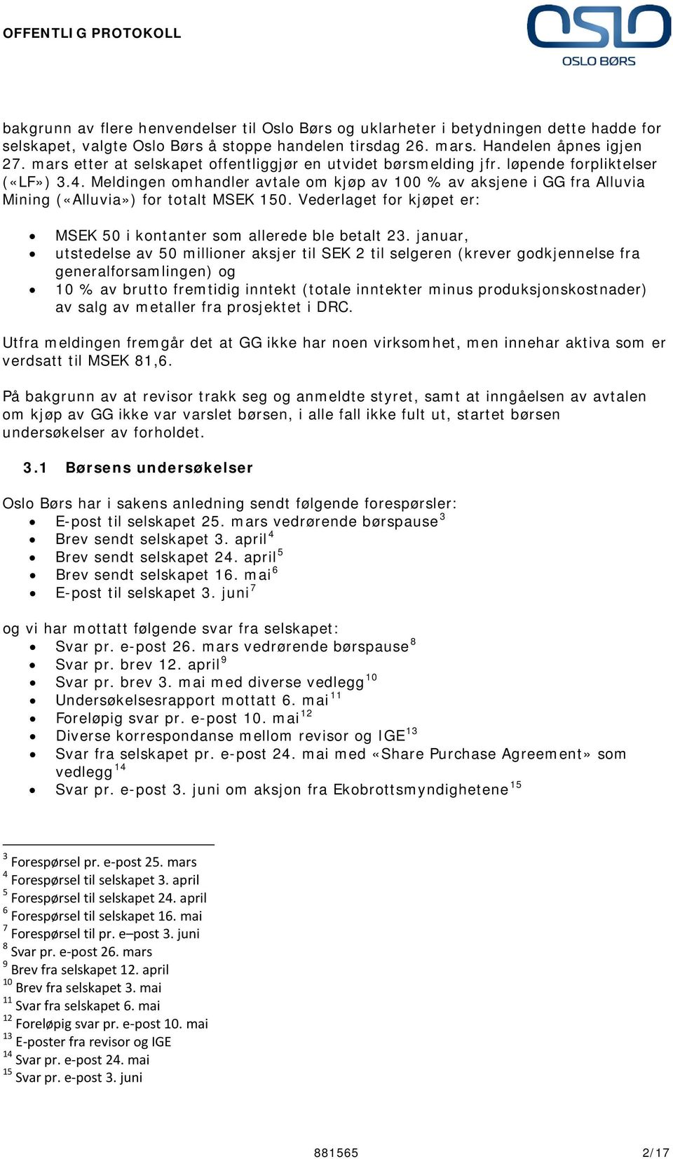 Meldingen omhandler avtale om kjøp av 100 % av aksjene i GG fra Alluvia Mining («Alluvia») for totalt MSEK 150. Vederlaget for kjøpet er: MSEK 50 i kontanter som allerede ble betalt 23.