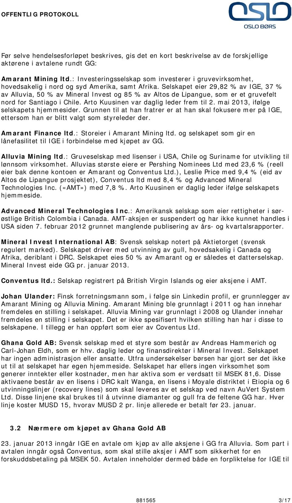 Selskapet eier 29,82 % av IGE, 37 % av Alluvia, 50 % av Mineral Invest og 85 % av Altos de Lipangue, som er et gruvefelt nord for Santiago i Chile. Arto Kuusinen var daglig leder frem til 2.