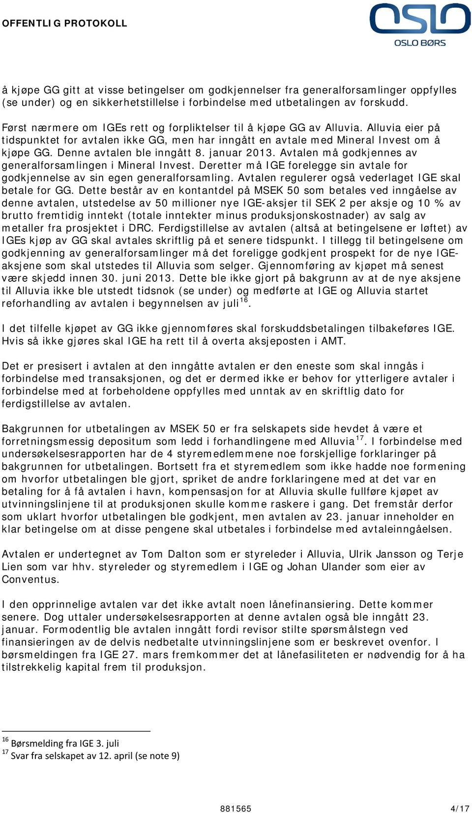 Denne avtalen ble inngått 8. januar 2013. Avtalen må godkjennes av generalforsamlingen i Mineral Invest. Deretter må IGE forelegge sin avtale for godkjennelse av sin egen generalforsamling.