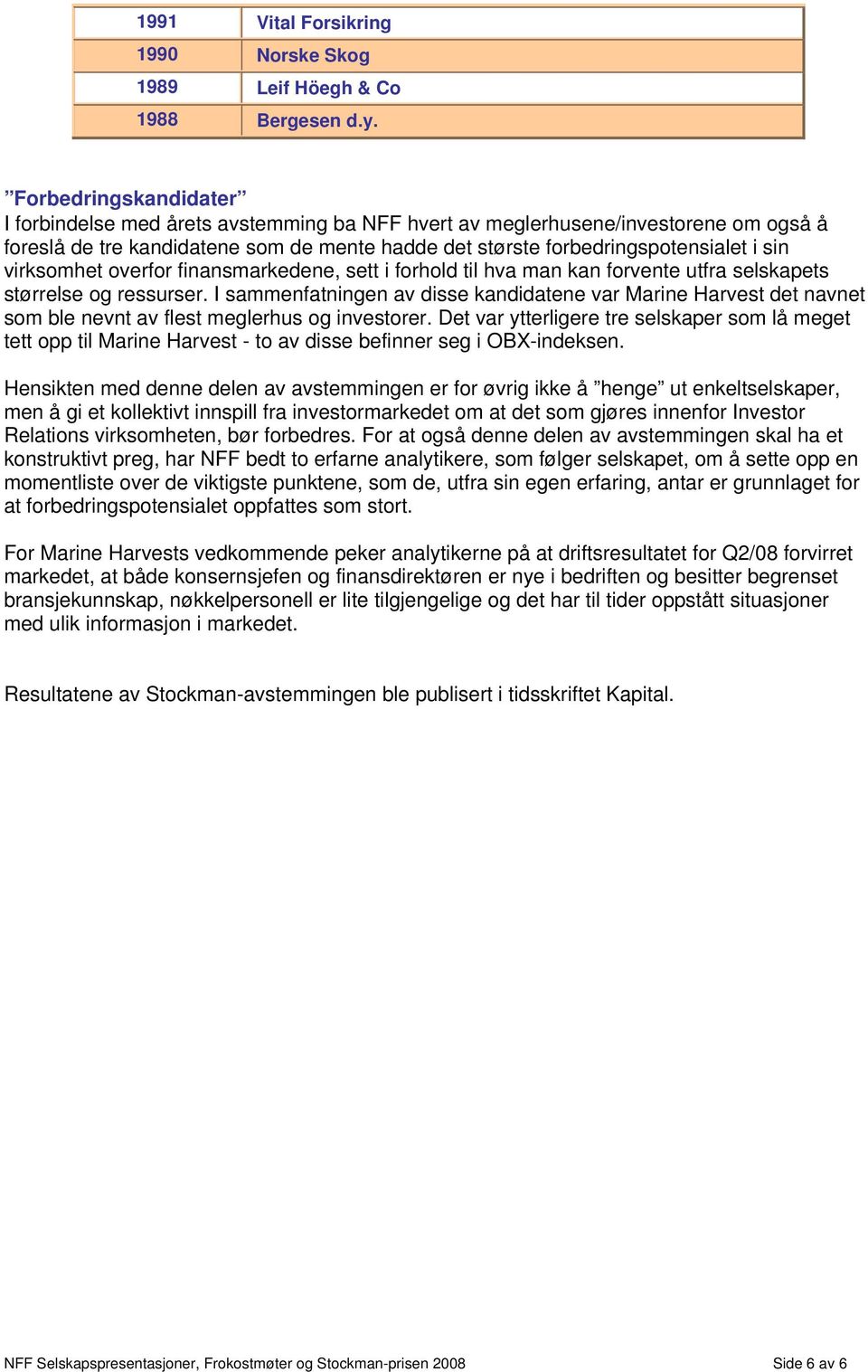 virksomhet overfor finansmarkedene, sett i forhold til hva man kan forvente utfra selskapets størrelse og ressurser.