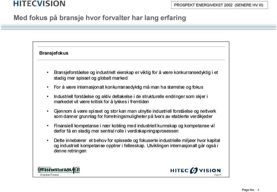 markedet vil være kritisk for ålykkes i fremtiden Gjennom å være spisset og stor kan man utnytte industriell forståelse og nettverk som danner grunnlag for forretningsmuligheter på tvers av etablerte