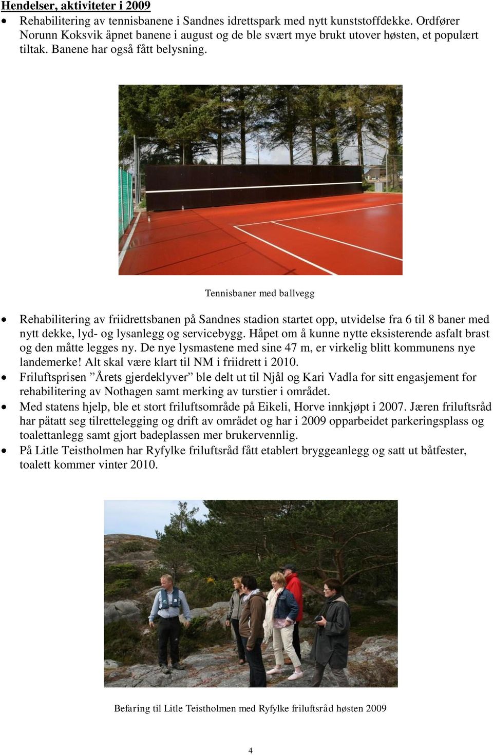 Tennisbaner med ballvegg Rehabilitering av friidrettsbanen på Sandnes stadion startet opp, utvidelse fra 6 til 8 baner med nytt dekke, lyd- og lysanlegg og servicebygg.