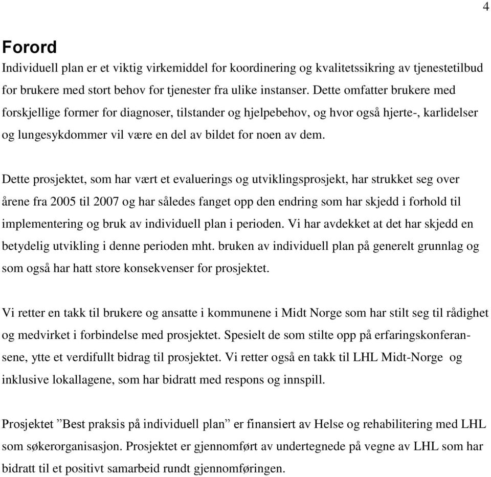 Dette prosjektet, som har vært et evaluerings og utviklingsprosjekt, har strukket seg over årene fra 2005 til 2007 og har således fanget opp den endring som har skjedd i forhold til implementering og