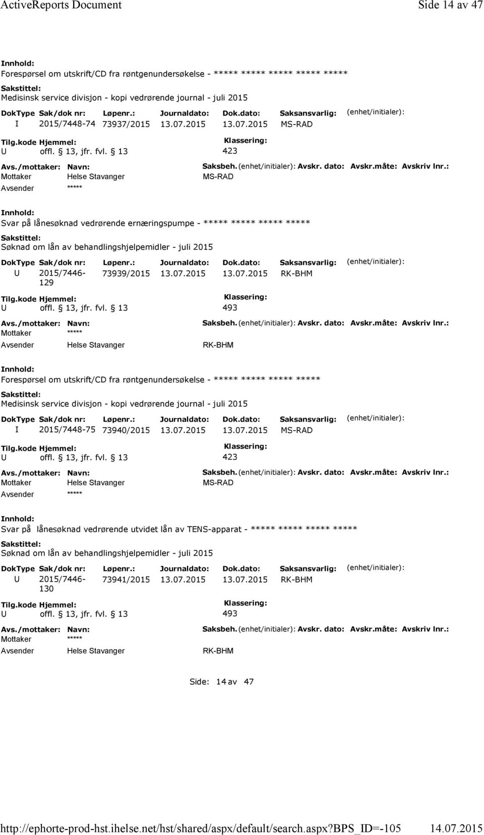 dato: Avskr.måte: Avskriv lnr.: Svar på lånesøknad vedrørende ernæringspumpe - ***** ***** ***** ***** 129 73939/2015 Mottaker ***** Saksbeh. Avskr. dato: Avskr.måte: Avskriv lnr.: Forespørsel om utskrift/cd fra røntgenundersøkelse - ***** ***** ***** ***** 2015/7448-75 73940/2015 ***** Saksbeh.