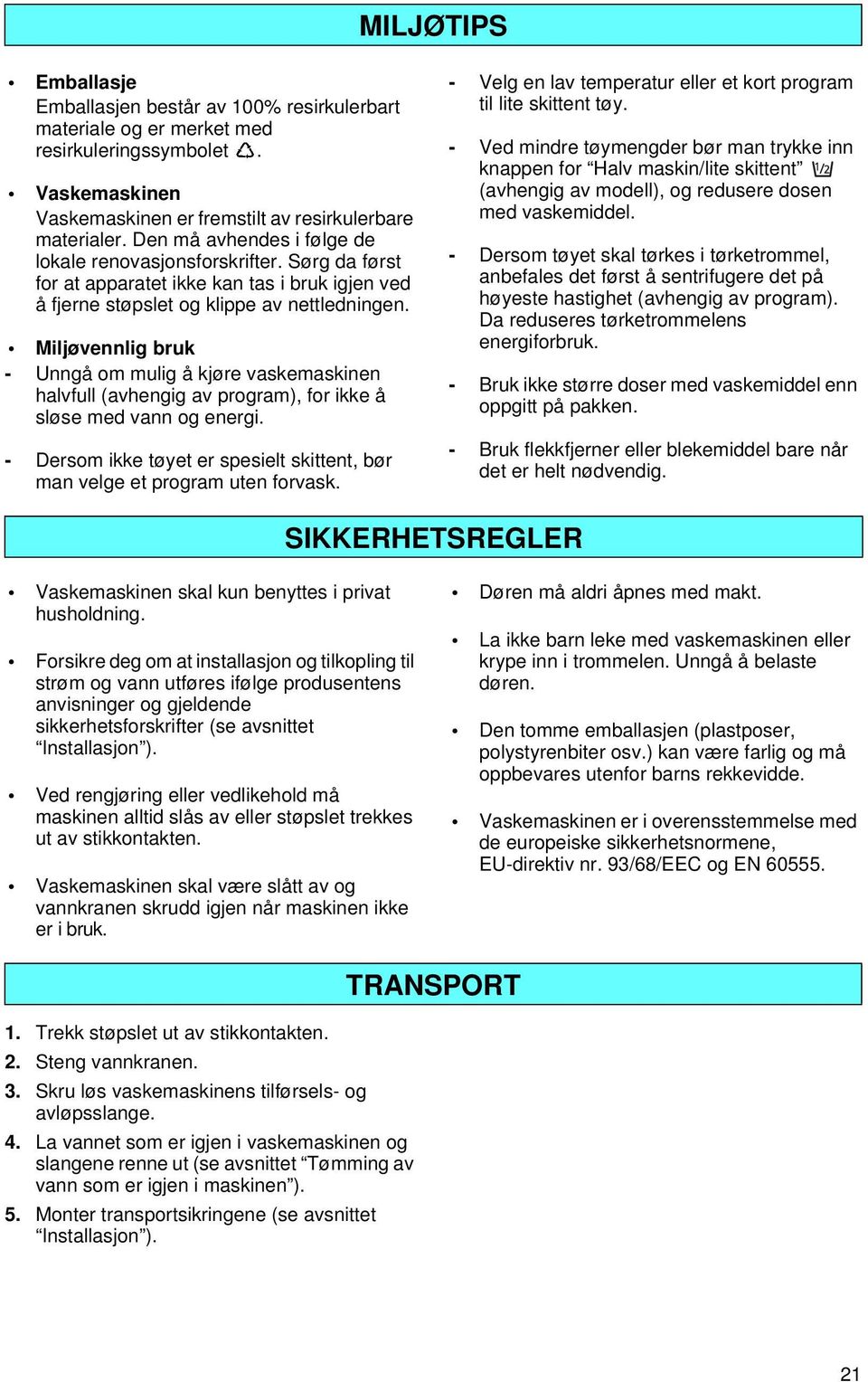 Miljøvennlig bruk - Unngå om mulig å kjøre vaskemaskinen halvfull (avhengig av program), for ikke å sløse med vann og energi.