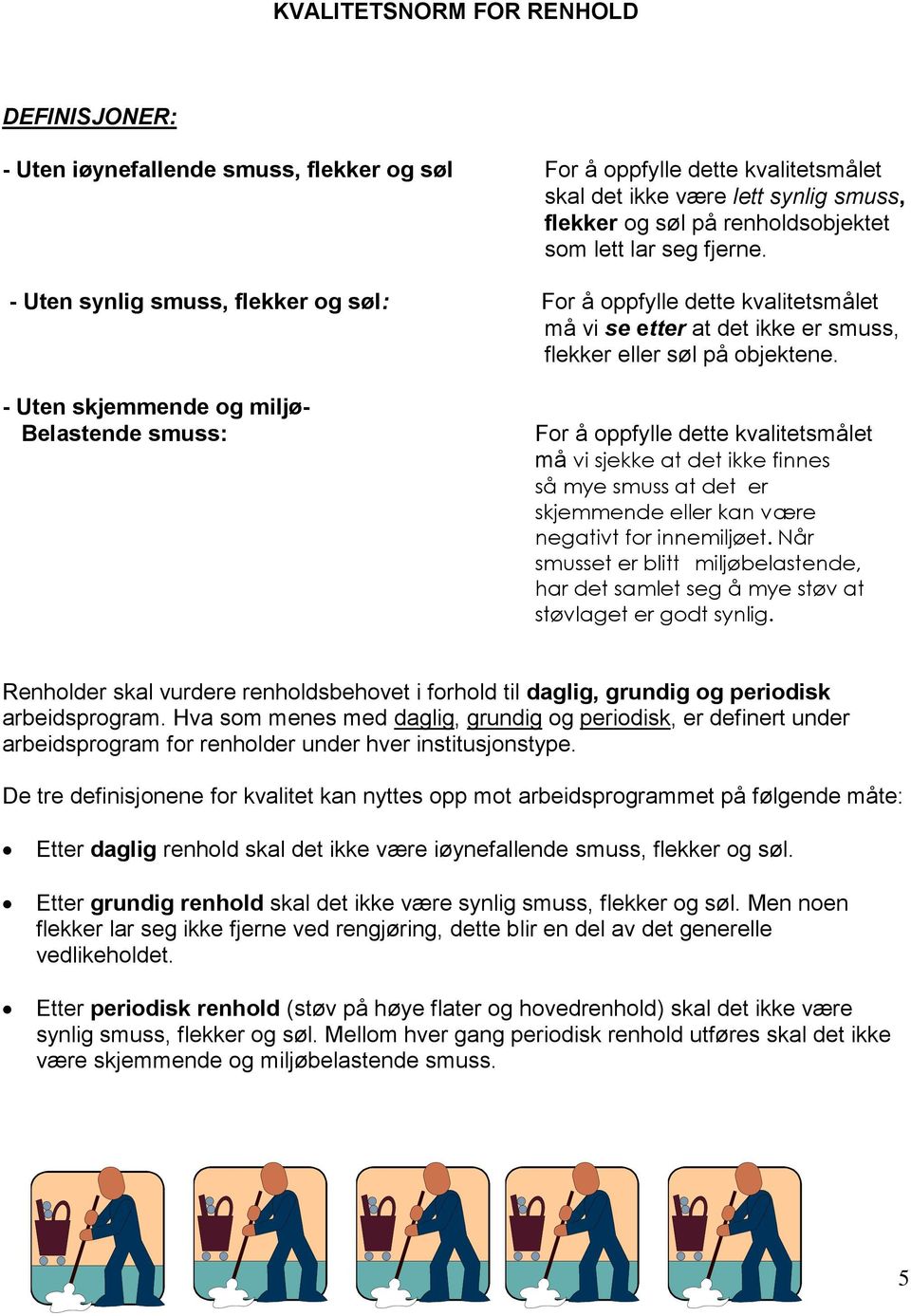 - Uten skjemmende og miljø- Belastende smuss: For å oppfylle dette kvalitetsmålet må vi sjekke at det ikke finnes så mye smuss at det er skjemmende eller kan være negativt for innemiljøet.