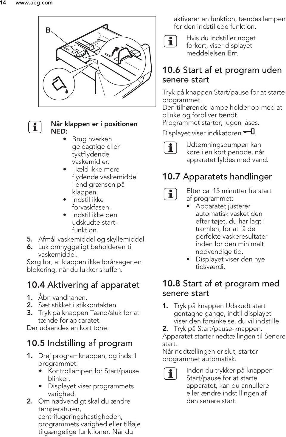 10.4 Aktivering af apparatet 1. Åbn vandhanen. 2. Sæt stikket i stikkontakten. 3. Tryk på knappen Tænd/sluk for at tænde for apparatet. Der udsendes en kort tone. 10.5 Indstilling af program 1.