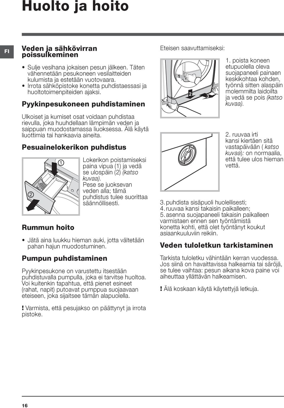 Pyykinpesukoneen puhdistaminen Ulkoiset ja kumiset osat voidaan puhdistaa rievulla, joka huuhdellaan lämpimän veden ja saippuan muodostamassa liuoksessa. Älä käytä liuottimia tai hankaavia aineita.