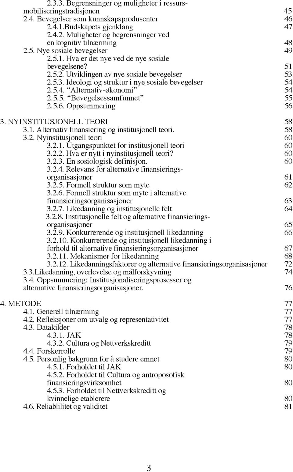 5.5. Bevegelsessamfunnet 55 2.5.6. Oppsummering 56 3. NYINSTITUSJONELL TEORI 58 3.1. Alternativ finansiering og institusjonell teori. 58 3.2. Nyinstitusjonell teori 60 3.2.1. Utgangspunktet for institusjonell teori 60 3.