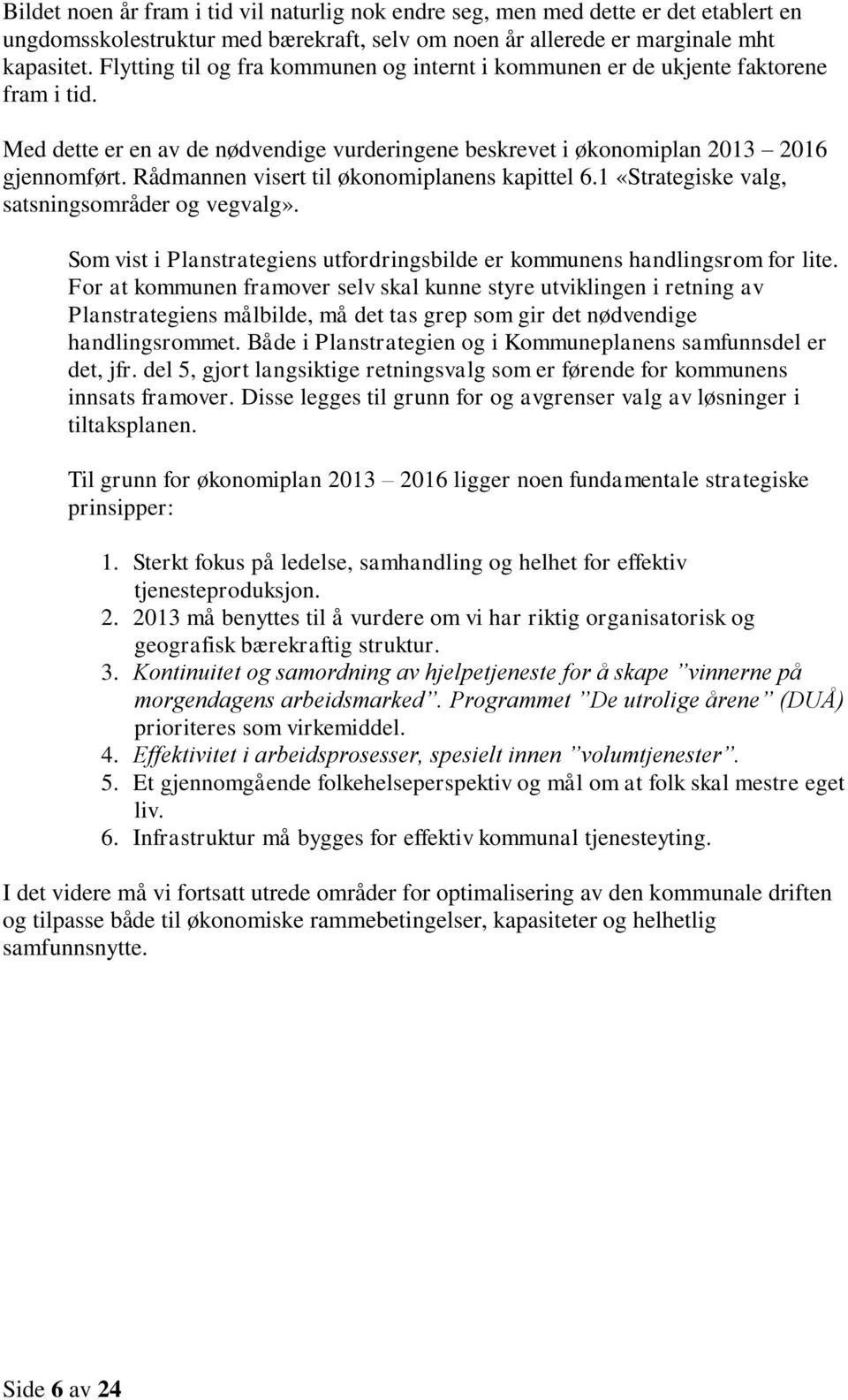 Rådmannen visert til økonomiplanens kapittel 6.1 «Strategiske valg, satsningsområder og vegvalg». Som vist i Planstrategiens utfordringsbilde er kommunens handlingsrom for lite.